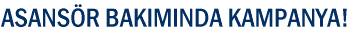 ASANS�R BAKIMINDA KAMPANYA!