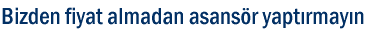 Bizden fiyat almadan asans�r yapt�rmay�n